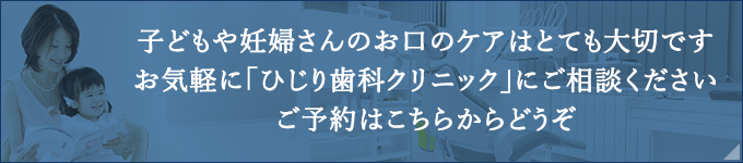 子どもや妊婦さんのお口のケアはとても大切ですお気軽に「ひじり歯科クリニック」にご相談くださいご予約はこちらからどうぞ